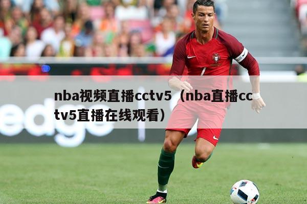 nba视频直播cctv5(nba直播cctv5直播在线观看)