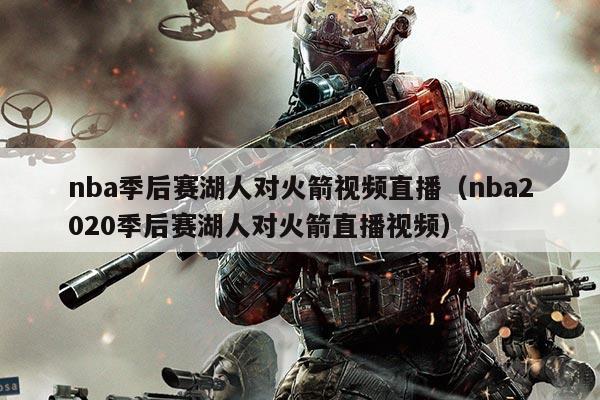 nba季后赛湖人对火箭视频直播(nba2020季后赛湖人对火箭直播视频)