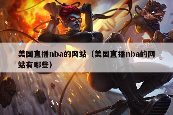 美国直播nba的网站(美国直播nba的网站有哪些)