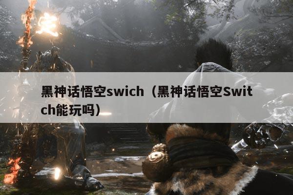 黑神话悟空swich(黑神话悟空Switch能玩吗)