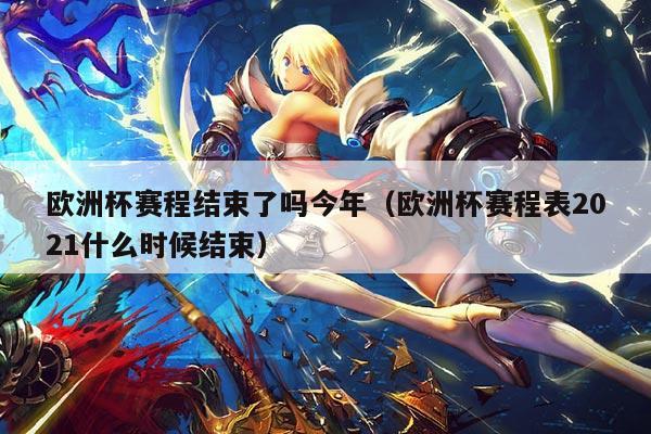 欧洲杯赛程结束了吗今年(欧洲杯赛程表2021什么时候结束)