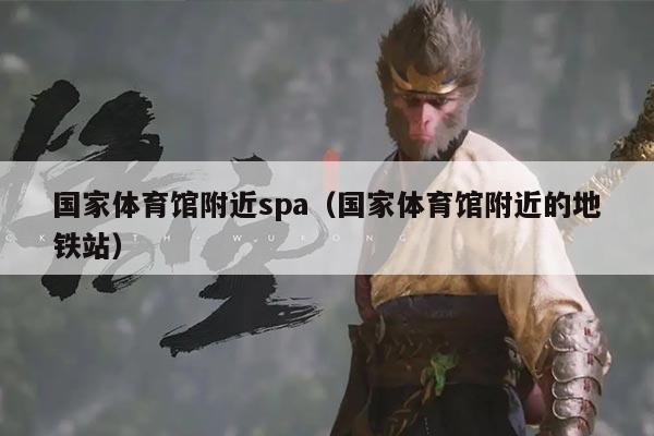 国家体育馆附近spa(国家体育馆附近的地铁站)