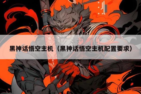 黑神话悟空主机（黑神话悟空主机配置要求）