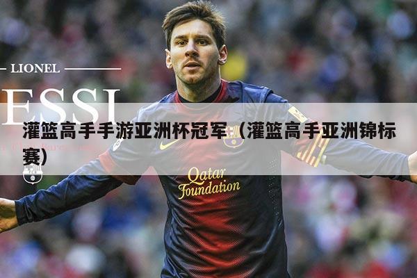 灌篮高手手游亚洲杯冠军（灌篮高手亚洲锦标赛）