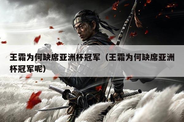 王霜为何缺席亚洲杯冠军(王霜为何缺席亚洲杯冠军呢)