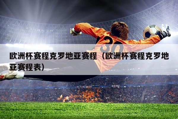 欧洲杯赛程克罗地亚赛程(欧洲杯赛程克罗地亚赛程表)
