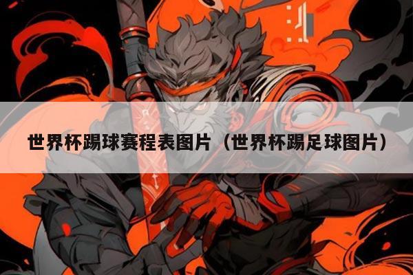 世界杯踢球赛程表图片(世界杯踢足球图片)
