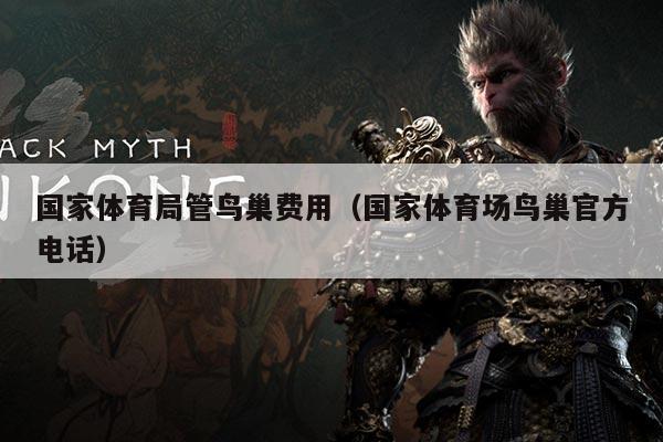 国家体育局管鸟巢费用（国家体育场鸟巢官方电话）