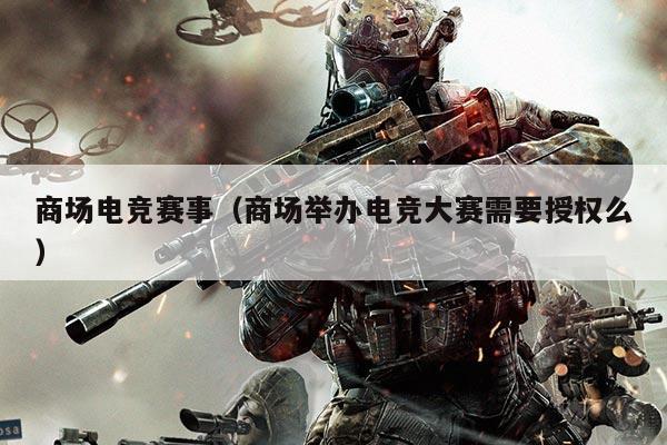 商场电竞赛事(商场举办电竞大赛需要授权么)