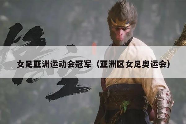 女足亚洲运动会冠军(亚洲区女足奥运会)