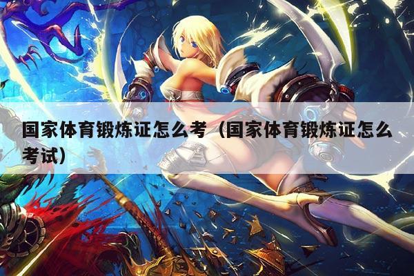 国家体育锻炼证怎么考(国家体育锻炼证怎么考试)