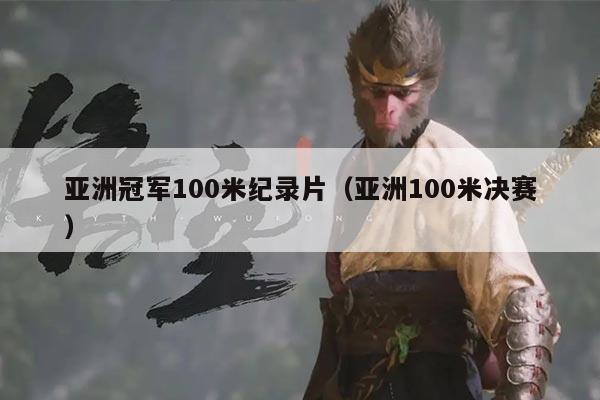 亚洲冠军100米纪录片(亚洲100米决赛)