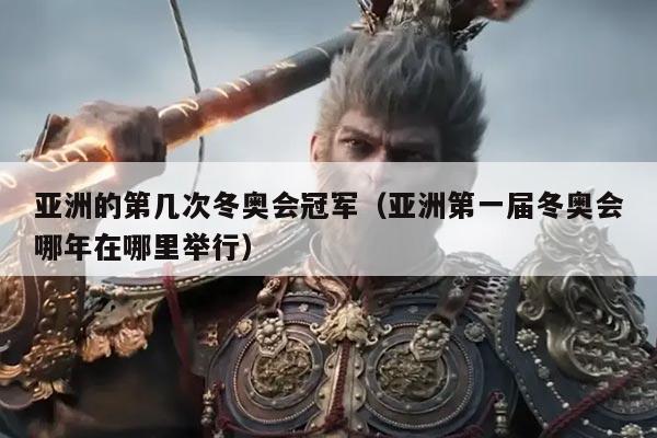 亚洲的第几次冬奥会冠军（亚洲第一届冬奥会哪年在哪里举行）