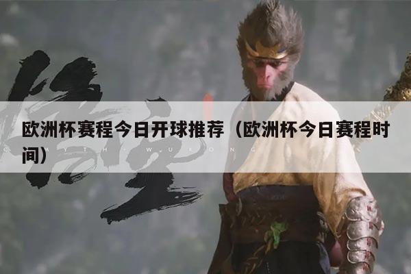 欧洲杯赛程今日开球推荐(欧洲杯今日赛程时间)