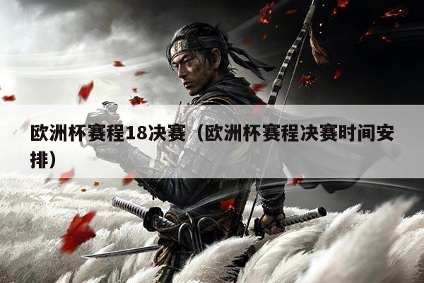 欧洲杯赛程18决赛（欧洲杯赛程决赛时间安排）