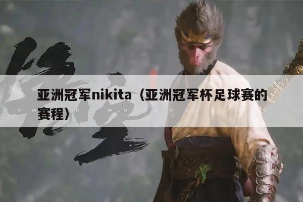 亚洲冠军nikita(亚洲冠军杯足球赛的赛程)
