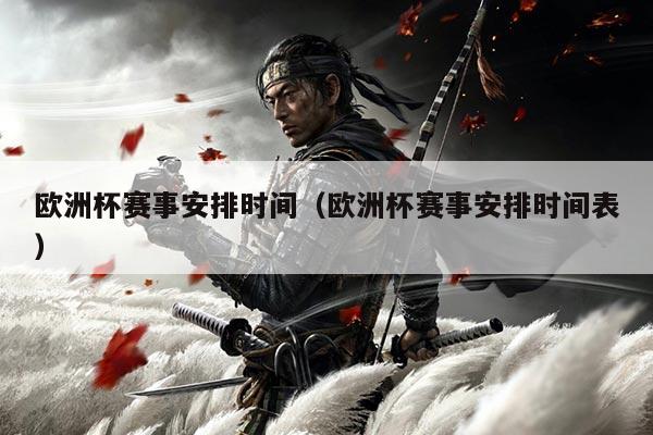 欧洲杯赛事安排时间(欧洲杯赛事安排时间表)