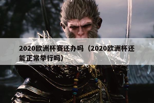 2020欧洲杯赛还办吗(2020欧洲杯还能正常举行吗)