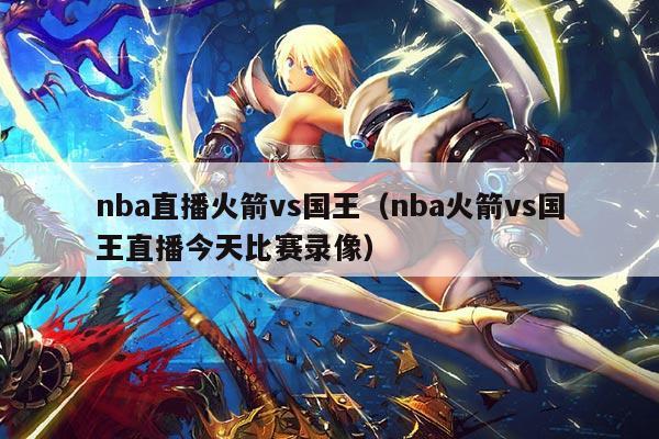 nba直播火箭vs国王（nba火箭vs国王直播今天比赛录像）
