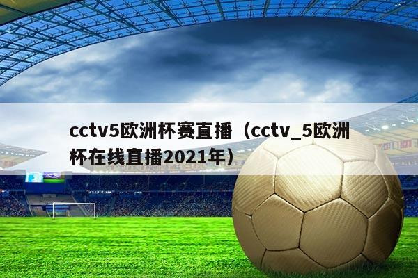 cctv5欧洲杯赛直播(cctv_5欧洲杯在线直播2021年)