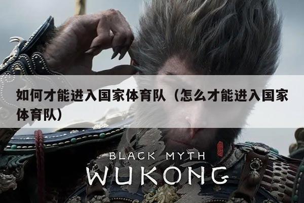 如何才能进入国家体育队(怎么才能进入国家体育队)