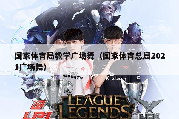 国家体育局教学广场舞(国家体育总局2021广场舞)