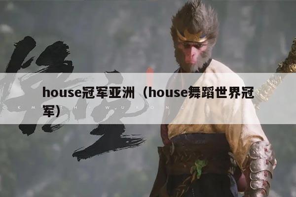 house冠军亚洲(house舞蹈世界冠军)