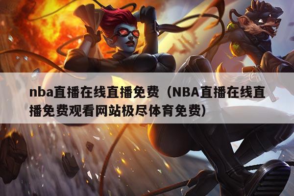 nba直播在线直播免费(NBA直播在线直播免费观看网站极尽体育免费)