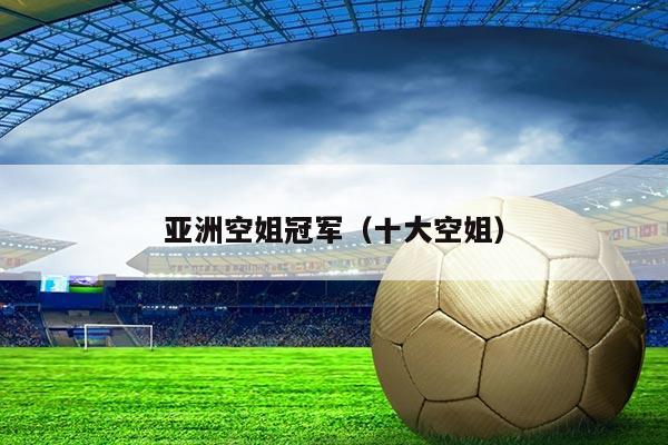 亚洲空姐冠军（十大空姐）