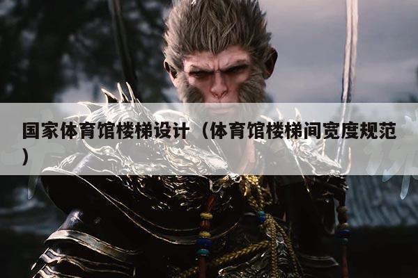 国家体育馆楼梯设计（体育馆楼梯间宽度规范）