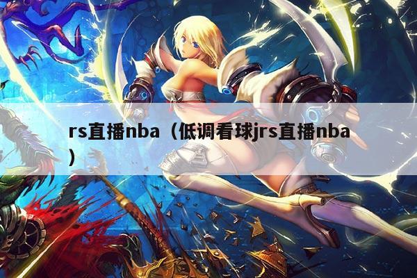 rs直播nba（低调看球jrs直播nba）