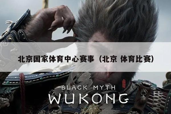 北京国家体育中心赛事(北京 体育比赛)