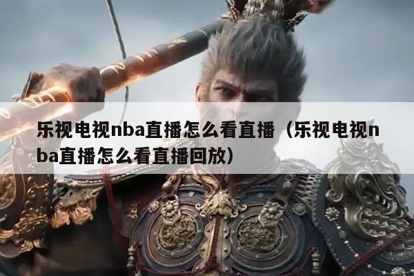 乐视电视nba直播怎么看直播（乐视电视nba直播怎么看直播回放）