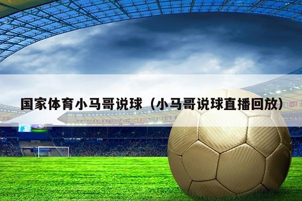 国家体育小马哥说球(小马哥说球直播回放)