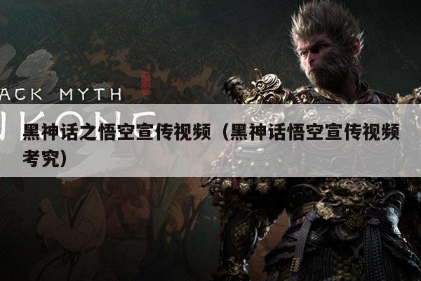 黑神话之悟空宣传视频(黑神话悟空宣传视频考究)