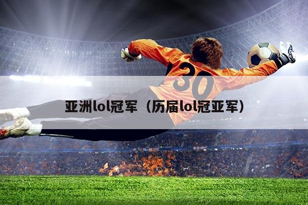 亚洲lol冠军(历届lol冠亚军)