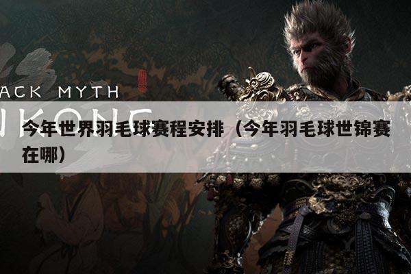 今年世界羽毛球赛程安排(今年羽毛球世锦赛在哪)