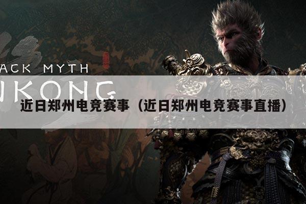 近日郑州电竞赛事(近日郑州电竞赛事直播)