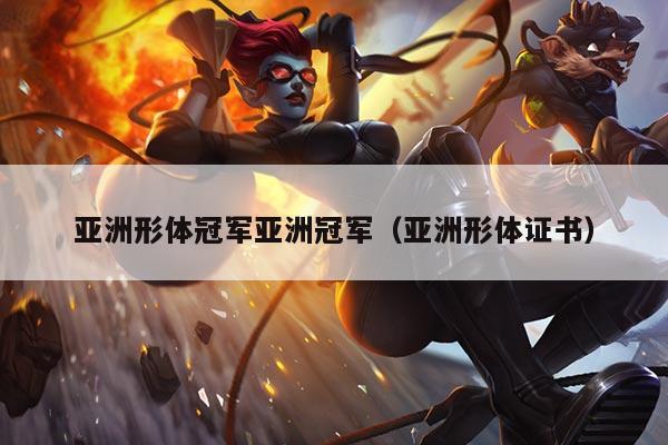 亚洲形体冠军亚洲冠军(亚洲形体证书)