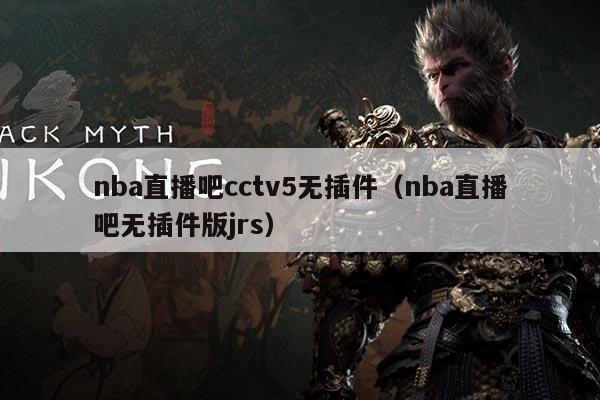 nba直播吧cctv5无插件(nba直播吧无插件版jrs)