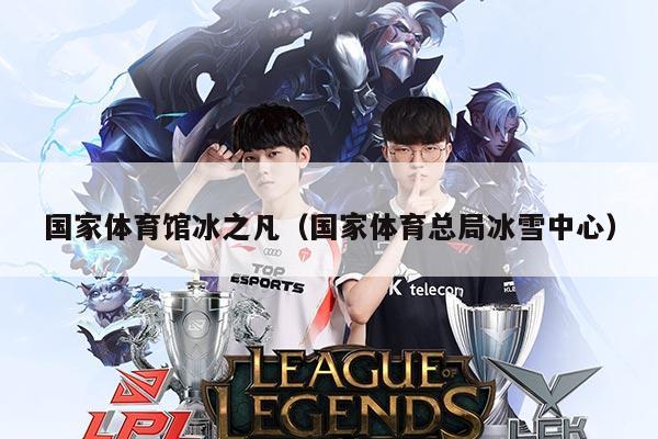 国家体育馆冰之凡(国家体育总局冰雪中心)