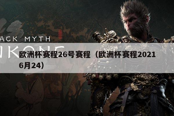 欧洲杯赛程26号赛程（欧洲杯赛程20216月24）