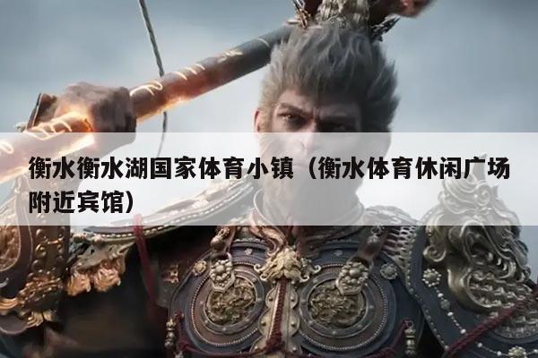 衡水衡水湖国家体育小镇(衡水体育休闲广场附近宾馆)