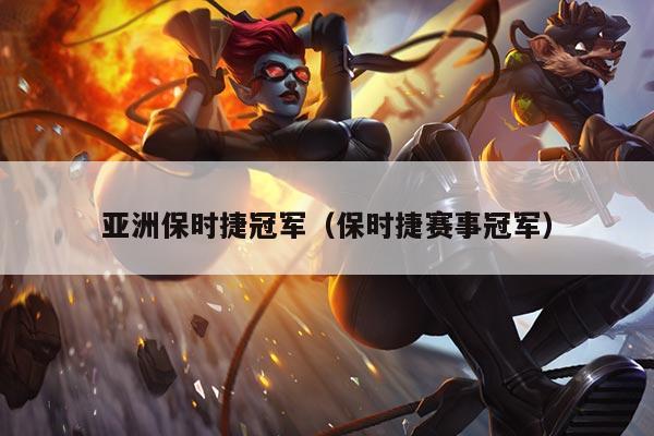 亚洲保时捷冠军(保时捷赛事冠军)