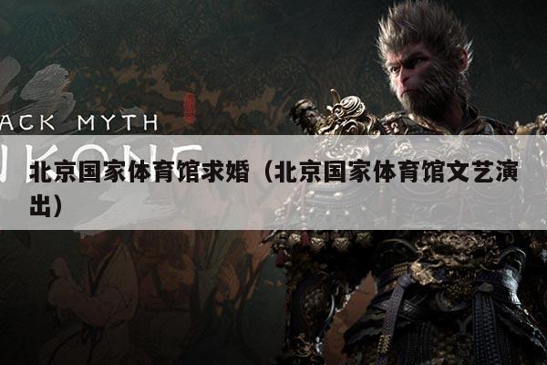 北京国家体育馆求婚（北京国家体育馆文艺演出）