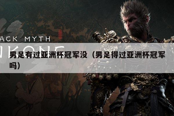 男足有过亚洲杯冠军没(男足得过亚洲杯冠军吗)