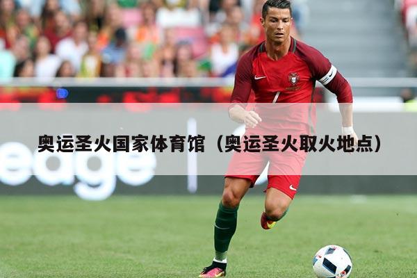 奥运圣火国家体育馆(奥运圣火取火地点)