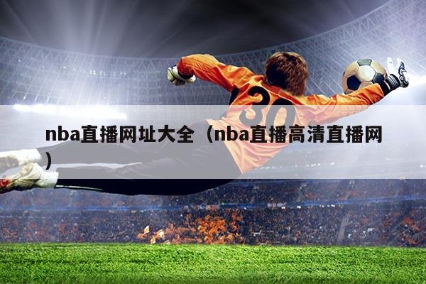 nba直播网址大全(nba直播高清直播网)