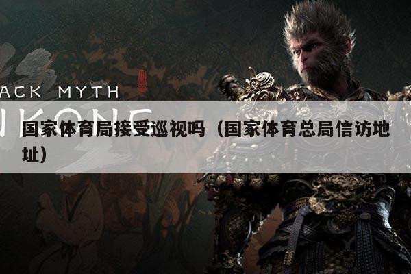 国家体育局接受巡视吗(国家体育总局信访地址)