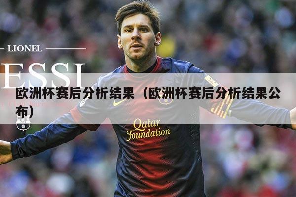 欧洲杯赛后分析结果(欧洲杯赛后分析结果公布)